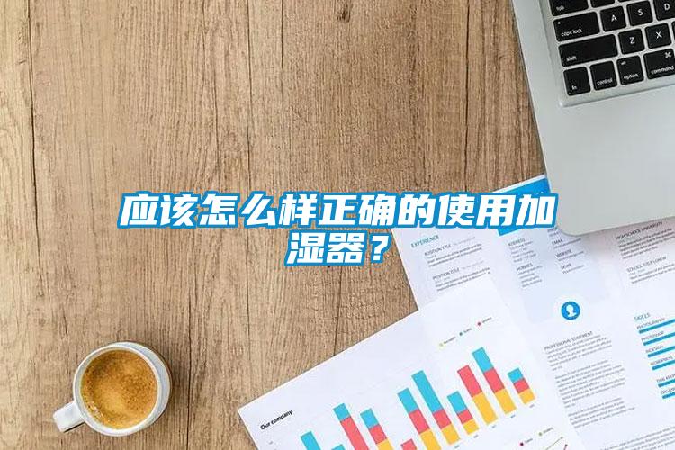 應(yīng)該怎么樣正確的使用加濕器？