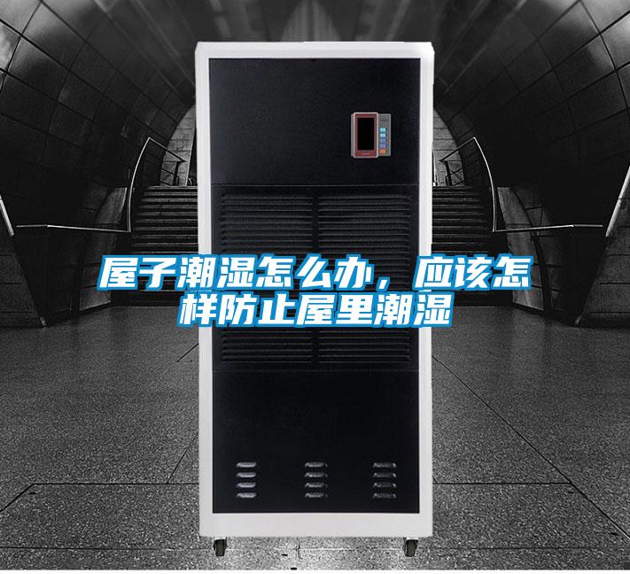 屋子潮濕怎么辦，應(yīng)該怎樣防止屋里潮濕