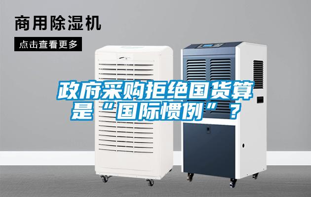 政府采購(gòu)拒絕國(guó)貨算是“國(guó)際慣例”？