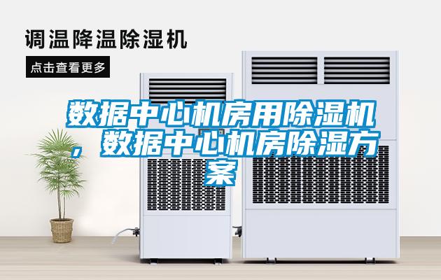 數(shù)據(jù)中心機(jī)房用除濕機(jī)，數(shù)據(jù)中心機(jī)房除濕方案