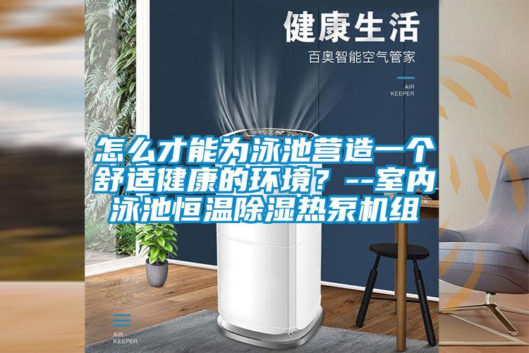 怎么才能為泳池營(yíng)造一個(gè)舒適健康的環(huán)境？--室內(nèi)泳池恒溫除濕熱泵機(jī)組