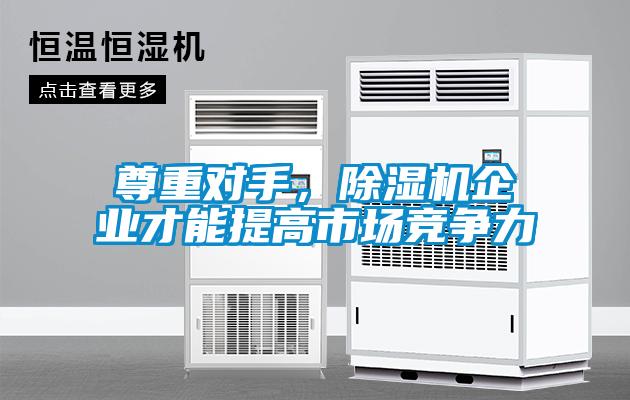 尊重對手，除濕機(jī)企業(yè)才能提高市場競爭力