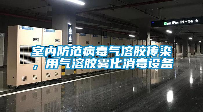 室內防范病毒氣溶膠傳染，用氣溶膠霧化消毒設備