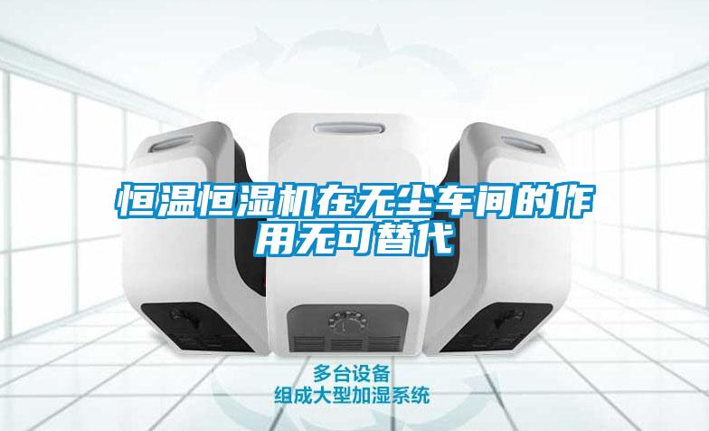 恒溫恒濕機(jī)在無(wú)塵車間的作用無(wú)可替代