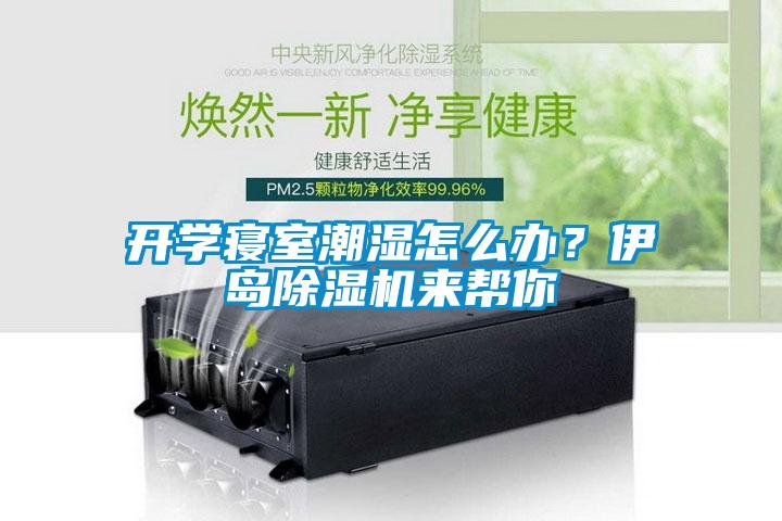 開(kāi)學(xué)寢室潮濕怎么辦？伊島除濕機(jī)來(lái)幫你