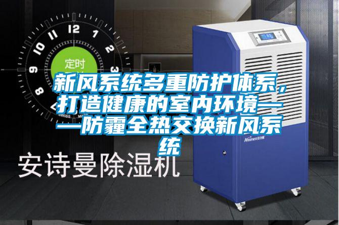 新風(fēng)系統(tǒng)多重防護(hù)體系，打造健康的室內(nèi)環(huán)境——防霾全熱交換新風(fēng)系統(tǒng)