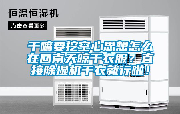 干嘛要挖空心思想怎么在回南天晾干衣服？直接除濕機干衣就行啦！
