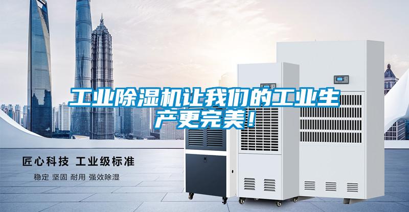 工業(yè)除濕機讓我們的工業(yè)生產(chǎn)更完美！