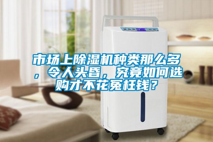 市場上除濕機(jī)種類那么多，令人頭昏，究竟如何選購才不花冤枉錢？