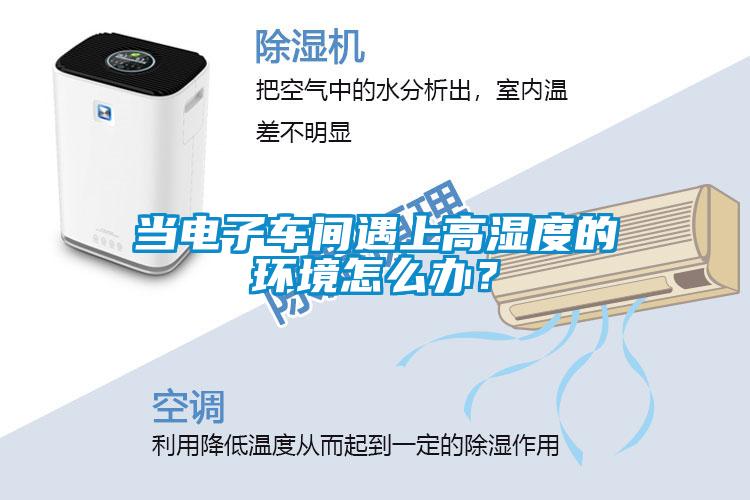 當電子車間遇上高濕度的環(huán)境怎么辦？