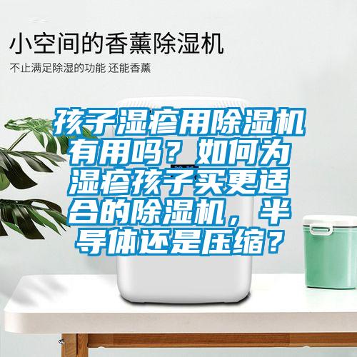 孩子濕疹用除濕機(jī)有用嗎？如何為濕疹孩子買更適合的除濕機(jī)，半導(dǎo)體還是壓縮？