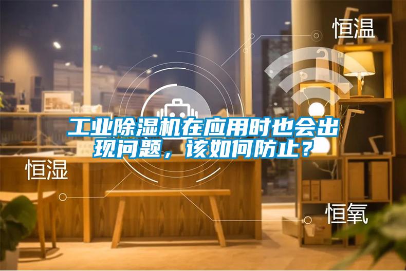 工業(yè)除濕機在應(yīng)用時也會出現(xiàn)問題，該如何防止？