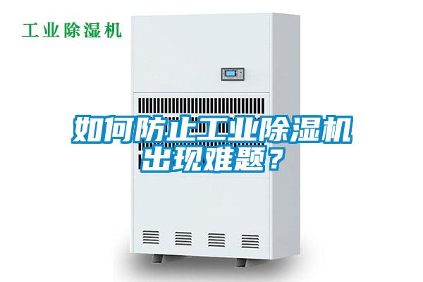 如何防止工業(yè)除濕機出現(xiàn)難題？