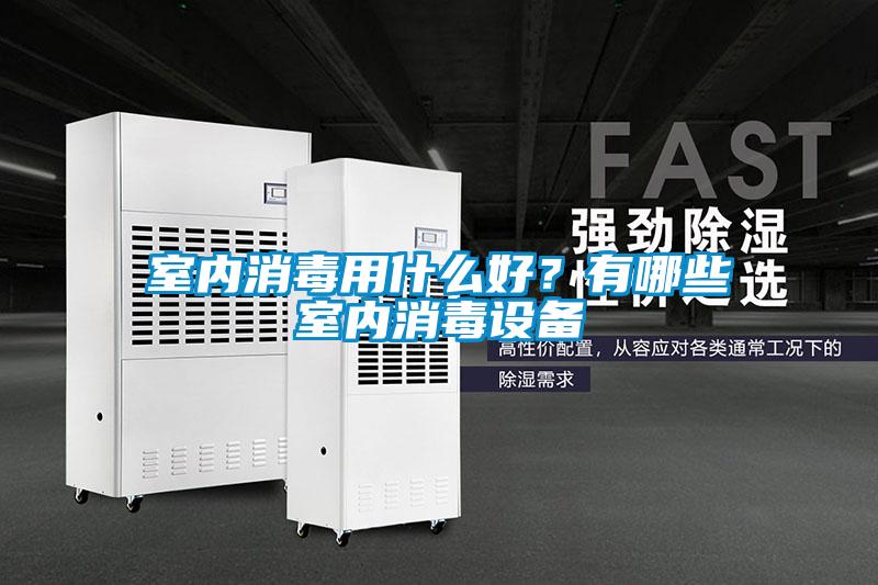 室內(nèi)消毒用什么好？有哪些室內(nèi)消毒設備