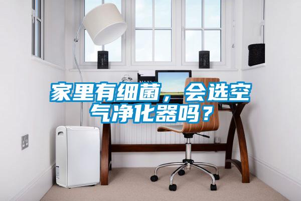 家里有細菌，會選空氣凈化器嗎？