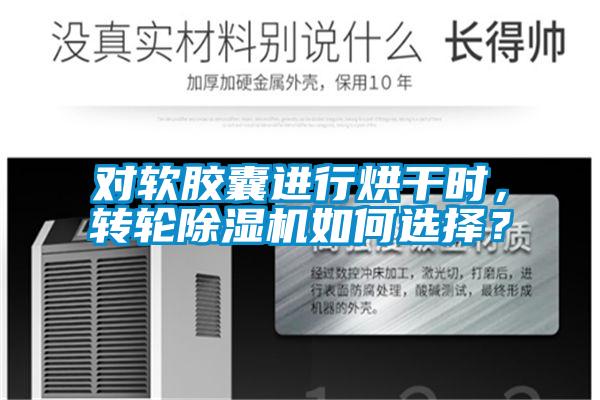 對(duì)軟膠囊進(jìn)行烘干時(shí)，轉(zhuǎn)輪除濕機(jī)如何選擇？