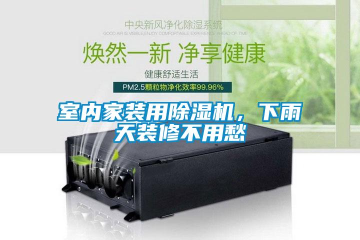 室內(nèi)家裝用除濕機(jī)，下雨天裝修不用愁