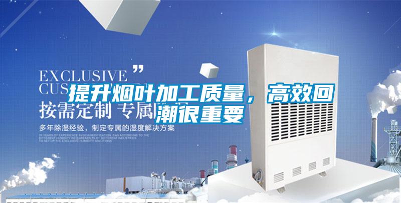 提升煙葉加工質(zhì)量，高效回潮很重要