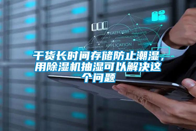 干貨長(zhǎng)時(shí)間存儲(chǔ)防止潮濕，用除濕機(jī)抽濕可以解決這個(gè)問題