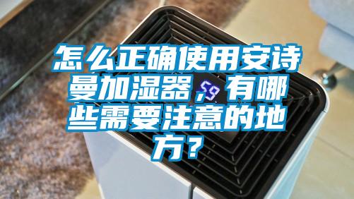 怎么正確使用安詩曼加濕器，有哪些需要注意的地方？