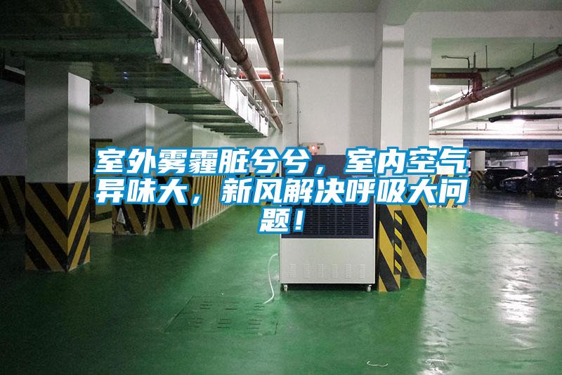室外霧霾臟兮兮，室內空氣異味大，新風解決呼吸大問題！