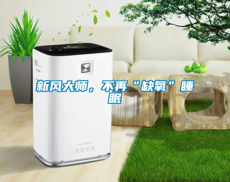 新風(fēng)大師，不再“缺氧”睡眠