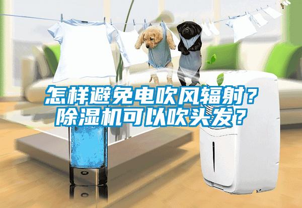 怎樣避免電吹風輻射？除濕機可以吹頭發(fā)？