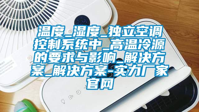溫度_濕度_獨(dú)立空調(diào)控制系統(tǒng)中_高溫冷源的要求與影響_解決方案_解決方案-實(shí)力廠家官網(wǎng)