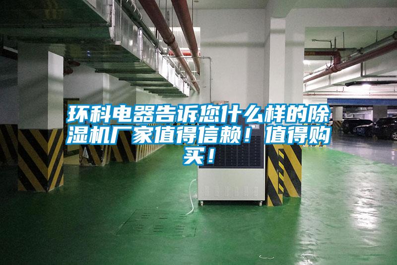 環(huán)科電器告訴您什么樣的除濕機(jī)廠家值得信賴(lài)！值得購(gòu)買(mǎi)！