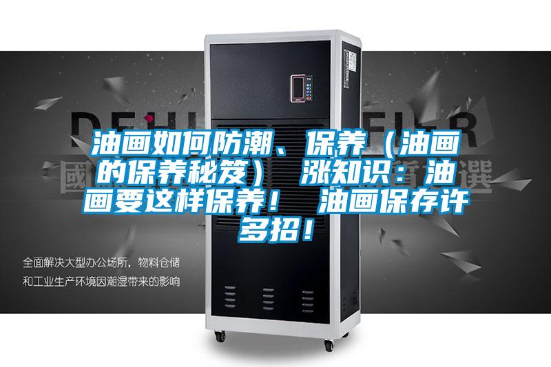 油畫如何防潮、保養(yǎng)（油畫的保養(yǎng)秘笈） 漲知識(shí)：油畫要這樣保養(yǎng)！ 油畫保存許多招！