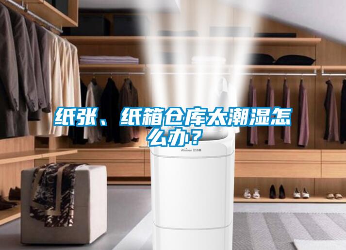 紙張、紙箱倉(cāng)庫(kù)太潮濕怎么辦？