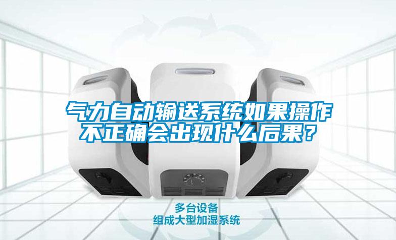 氣力自動輸送系統(tǒng)如果操作不正確會出現(xiàn)什么后果？