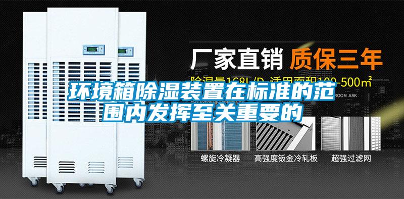 環(huán)境箱除濕裝置在標準的范圍內發(fā)揮至關重要的