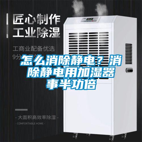 怎么消除靜電?消除靜電用加濕器事半功倍