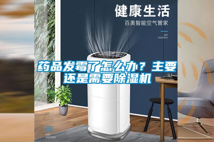藥品發(fā)霉了怎么辦？主要還是需要除濕機
