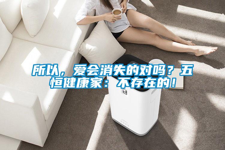 所以，愛(ài)會(huì)消失的對(duì)嗎？五恒健康家：不存在的！