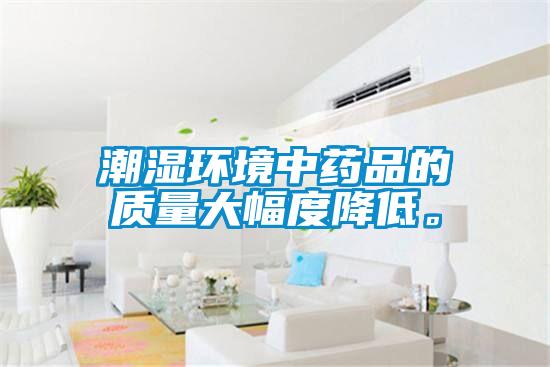 潮濕環(huán)境中藥品的質量大幅度降低。