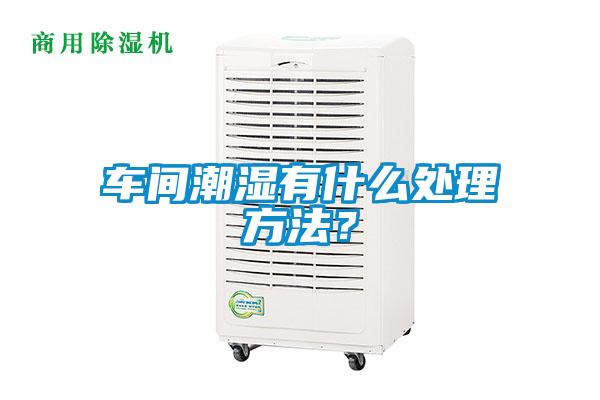 車間潮濕有什么處理方法？