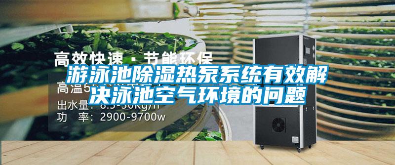 游泳池除濕熱泵系統(tǒng)有效解決泳池空氣環(huán)境的問(wèn)題