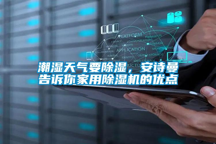 潮濕天氣要除濕，安詩曼告訴你家用除濕機的優(yōu)點