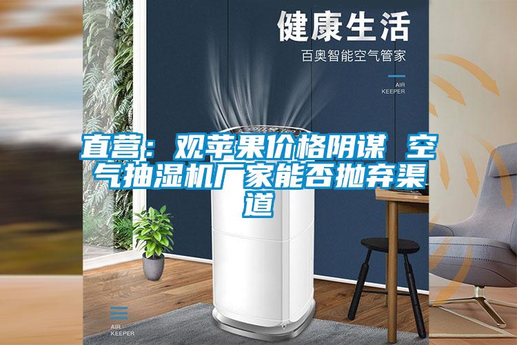 直營(yíng)：觀蘋果價(jià)格陰謀 空氣抽濕機(jī)廠家能否拋棄渠道