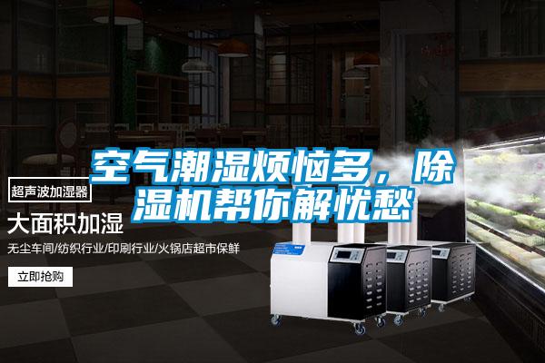 空氣潮濕煩惱多，除濕機(jī)幫你解憂愁