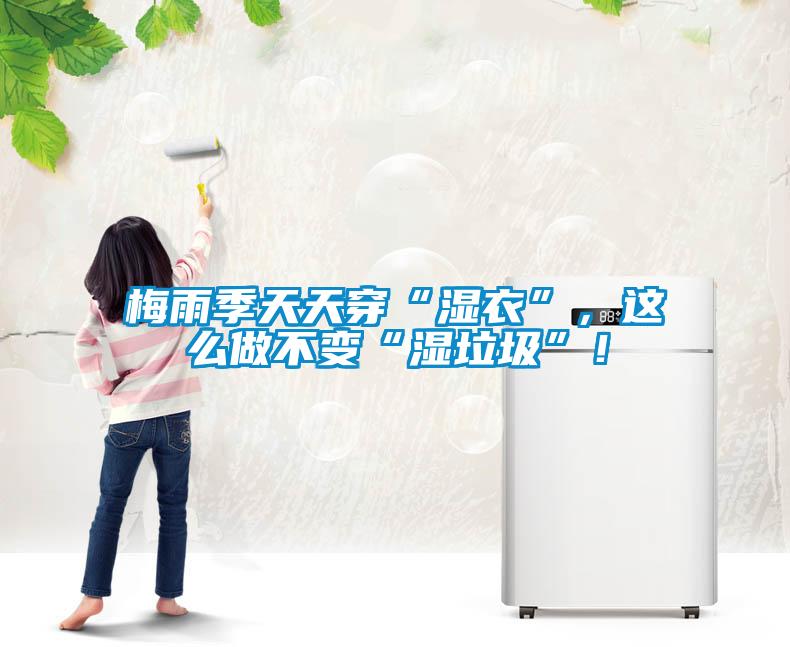 梅雨季天天穿“濕衣”，這么做不變“濕垃圾”！