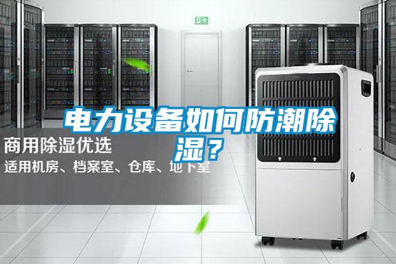 電力設(shè)備如何防潮除濕？