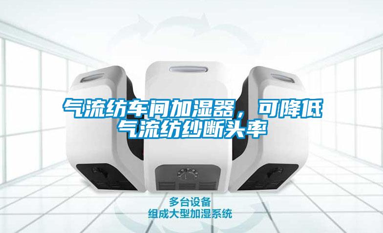氣流紡車間加濕器，可降低氣流紡紗斷頭率