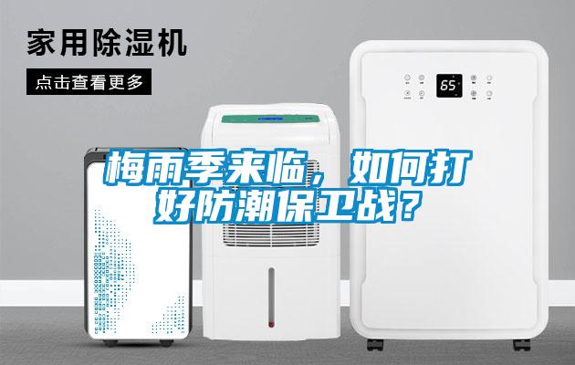 梅雨季來(lái)臨，如何打好防潮保衛(wèi)戰(zhàn)？