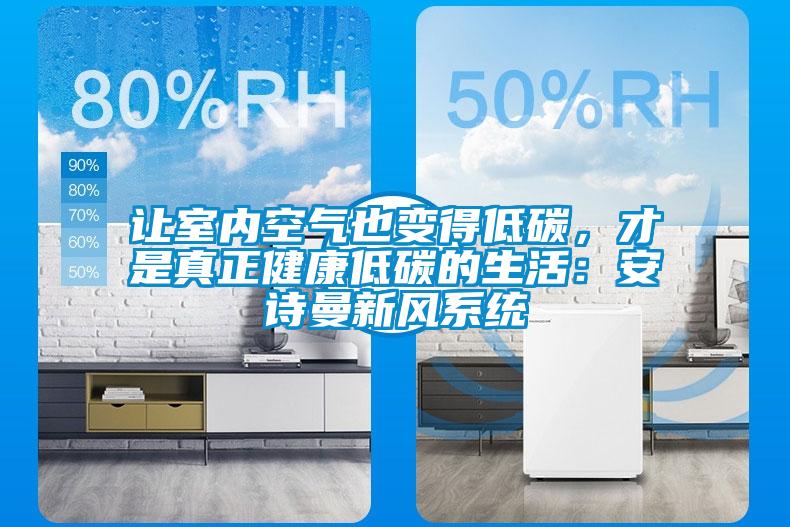 讓室內(nèi)空氣也變得低碳，才是真正健康低碳的生活：安詩(shī)曼新風(fēng)系統(tǒng)