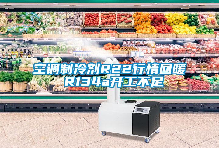 空調(diào)制冷劑R22行情回暖 R134a開工不足
