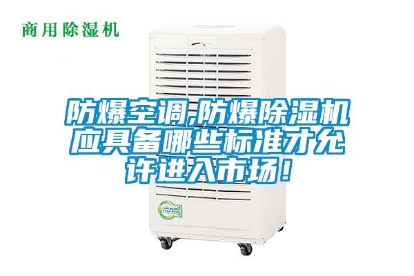 防爆空調(diào),防爆除濕機(jī)應(yīng)具備哪些標(biāo)準(zhǔn)才允許進(jìn)入市場(chǎng)！