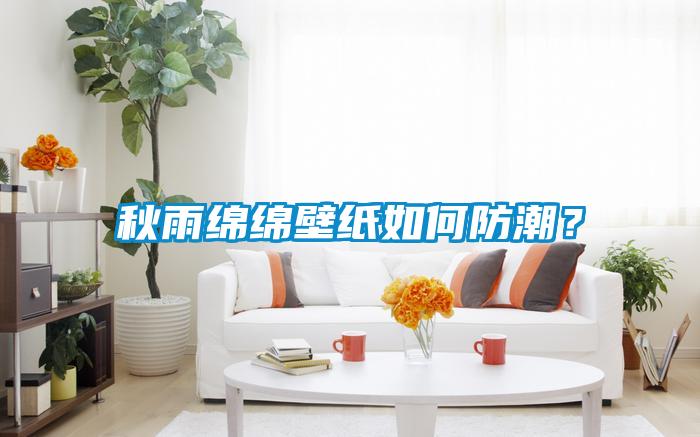秋雨綿綿壁紙如何防潮？